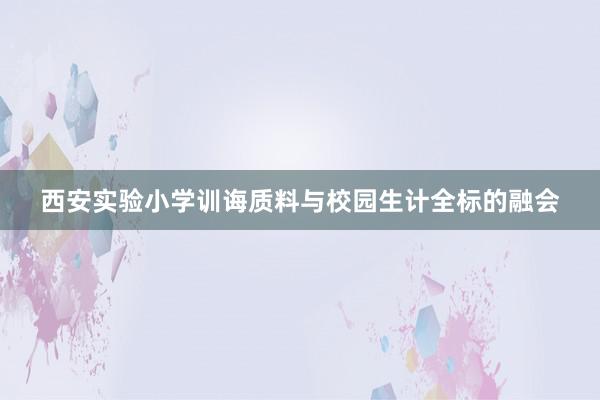 西安实验小学训诲质料与校园生计全标的融会